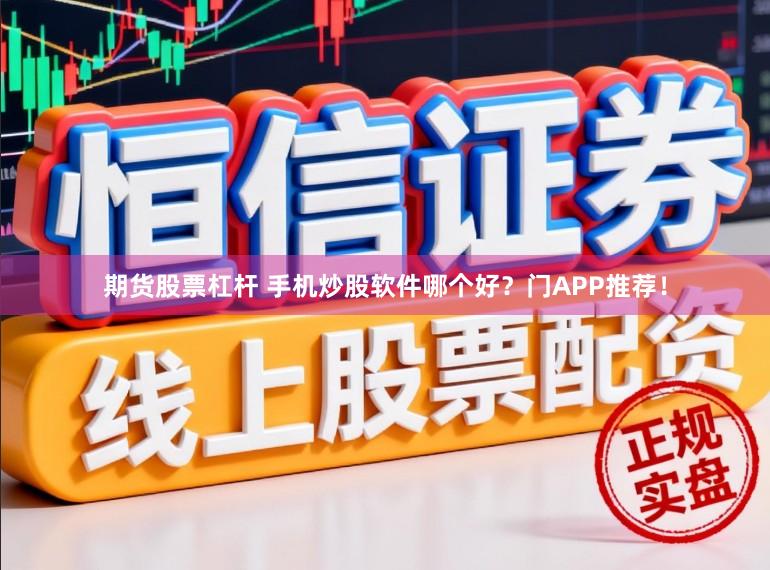期货股票杠杆 手机炒股软件哪个好？门APP推荐！