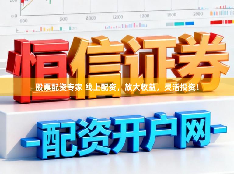股票配资专家 线上配资，放大收益，灵活投资！