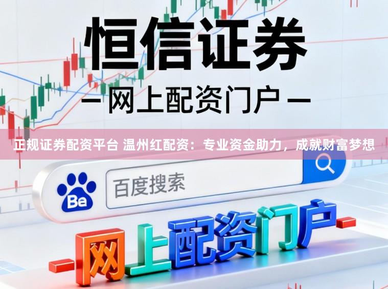 正规证券配资平台 温州红配资：专业资金助力，成就财富梦想