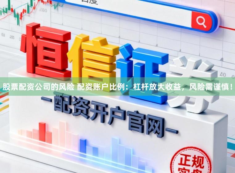 股票配资公司的风险 配资账户比例:杠杆放大收益,风险需谨慎!