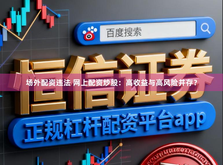场外配资违法 网上配资炒股：高收益与高风险并存？