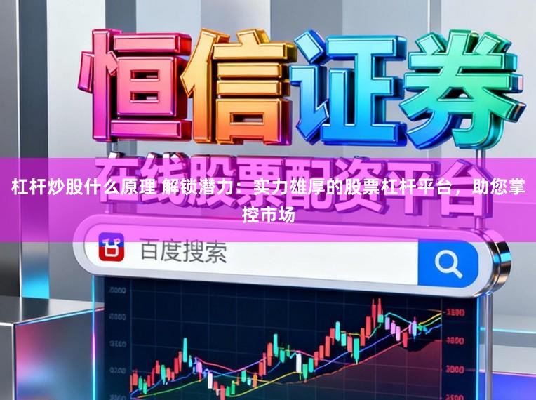 杠杆炒股什么原理 解锁潜力:实力雄厚的股票杠杆平台,助您掌控市场