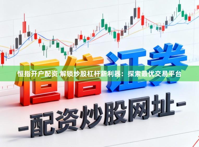 恒指开户配资 解锁炒股杠杆新利器：探索最优交易平台